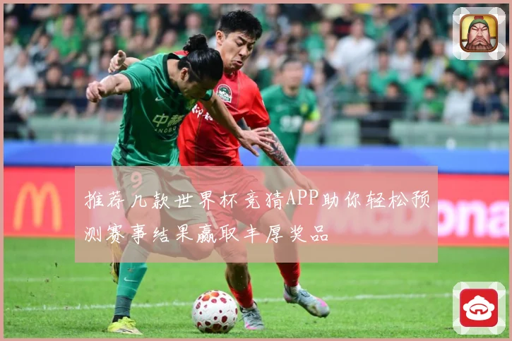 推荐几款世界杯竞猜APP助你轻松预测赛事结果赢取丰厚奖品