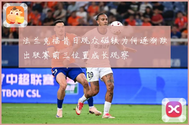 法兰克福昔日观众磁铁为何逐渐跌出联赛前三位置成长观察