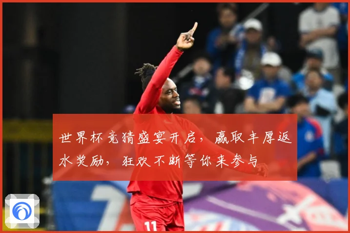 世界杯竞猜盛宴开启，赢取丰厚返水奖励，狂欢不断等你来参与