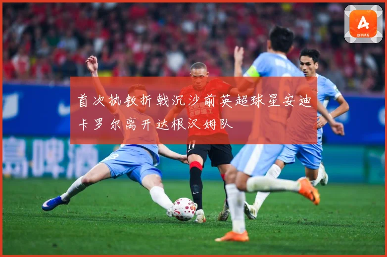 首次执教折戟沉沙前英超球星安迪卡罗尔离开达根汉姆队