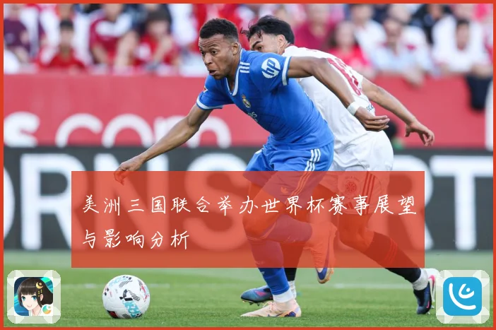 美洲三国联合举办世界杯赛事展望与影响分析