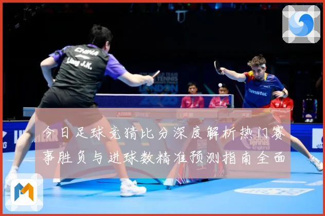 今日足球竞猜比分深度解析热门赛事胜负与进球数精准预测指南全面