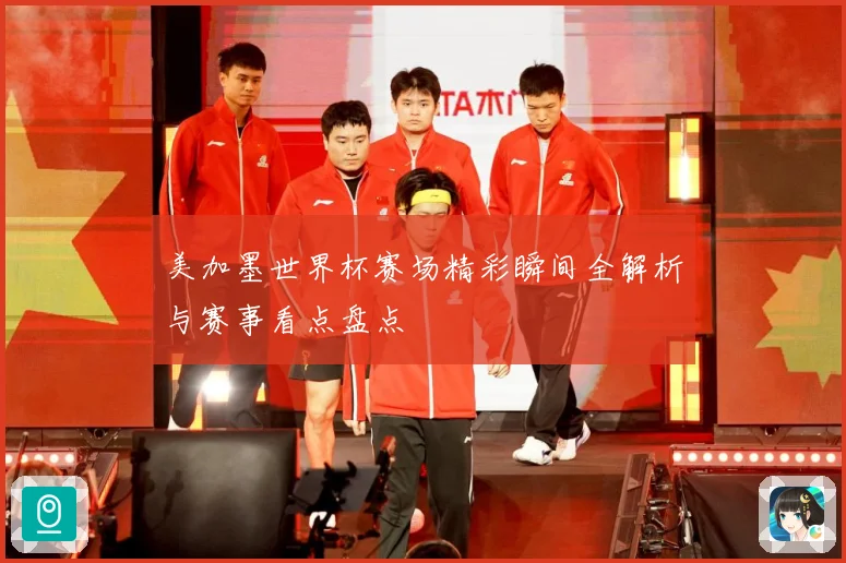 美加墨世界杯赛场精彩瞬间全解析与赛事看点盘点