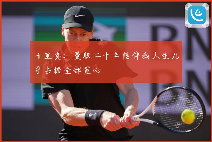 卡里克：曼联二十年陪伴我人生几乎占据全部重心