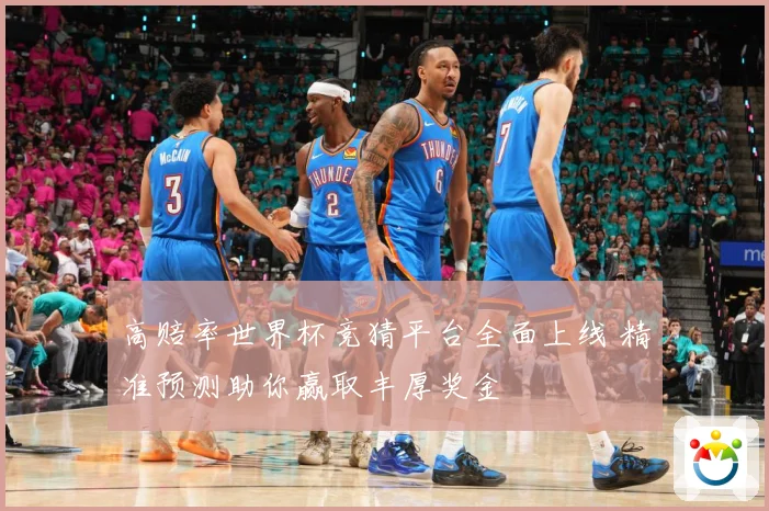 高赔率世界杯竞猜平台全面上线 精准预测助你赢取丰厚奖金