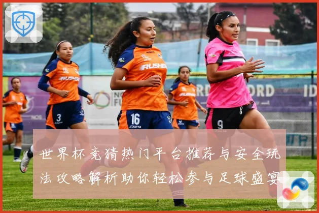 世界杯竞猜热门平台推荐与安全玩法攻略解析助你轻松参与足球盛宴