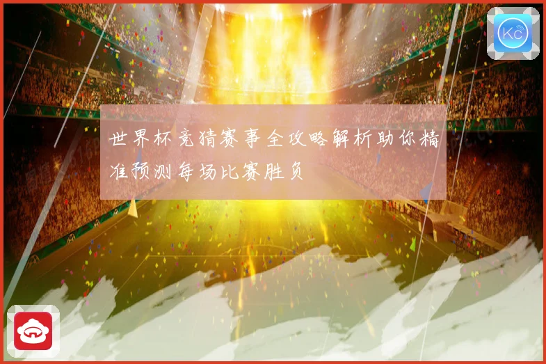 世界杯竞猜赛事全攻略解析助你精准预测每场比赛胜负