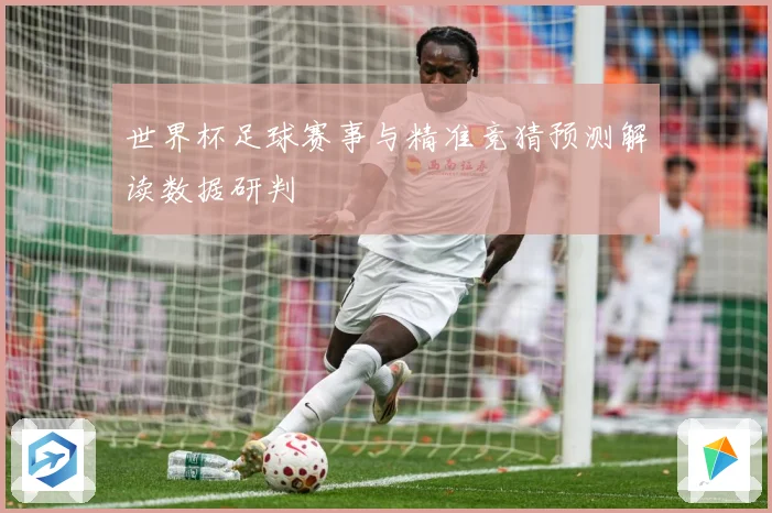 世界杯足球赛事与精准竞猜预测解读数据研判