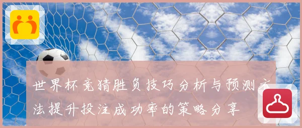 世界杯竞猜胜负技巧分析与预测方法提升投注成功率的策略分享