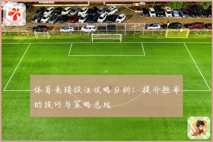 体育竞猜投注攻略分析：提升胜率的技巧与策略总结
