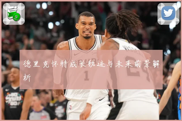 德里克怀特成长轨迹与未来前景解析