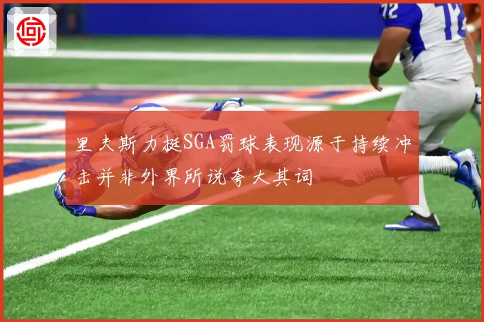 里夫斯力挺SGA罚球表现源于持续冲击并非外界所说夸大其词