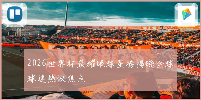 2026世界杯最耀眼球星榜揭晓全球球迷热议焦点