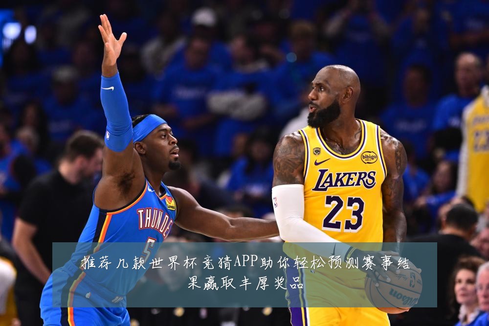 推荐几款世界杯竞猜APP助你轻松预测赛事结果赢取丰厚奖品