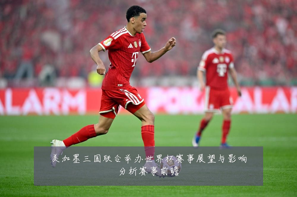 美加墨三国联合举办世界杯赛事展望与影响分析赛事前瞻