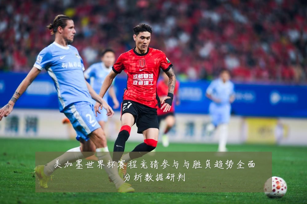美加墨世界杯赛程竞猜参与与胜负趋势全面分析数据研判