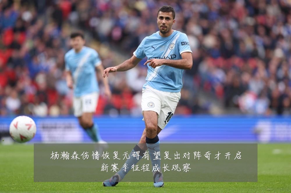 杨瀚森伤情恢复无碍有望复出对阵奇才开启新赛季征程成长观察