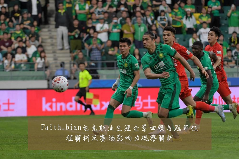 Faith_bian电竞职业生涯全景回顾与冠军征程解析及赛场影响力观察解析