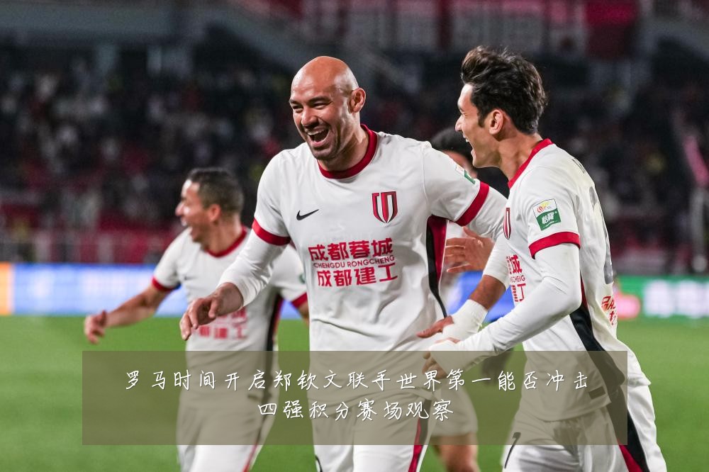 罗马时间开启郑钦文联手世界第一能否冲击四强积分赛场观察