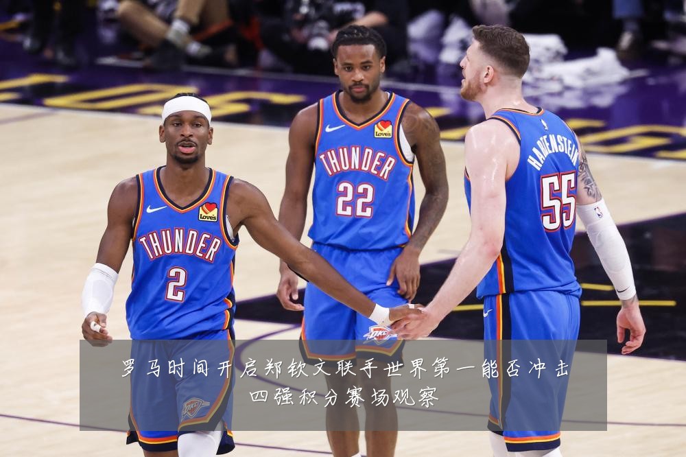 罗马时间开启郑钦文联手世界第一能否冲击四强积分赛场观察