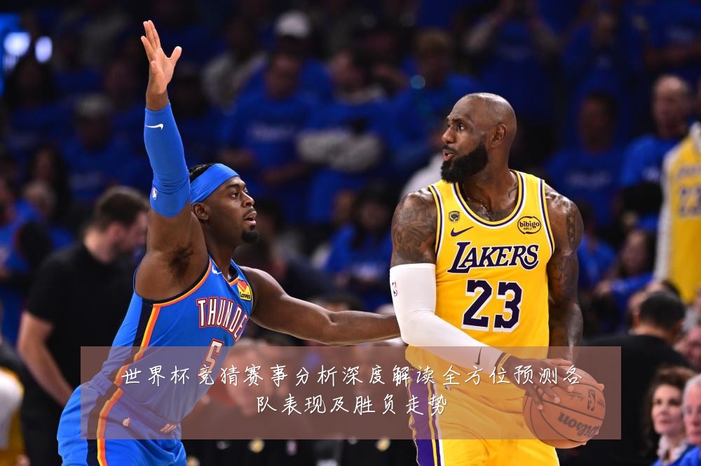世界杯竞猜赛事分析深度解读全方位预测各队表现及胜负走势
