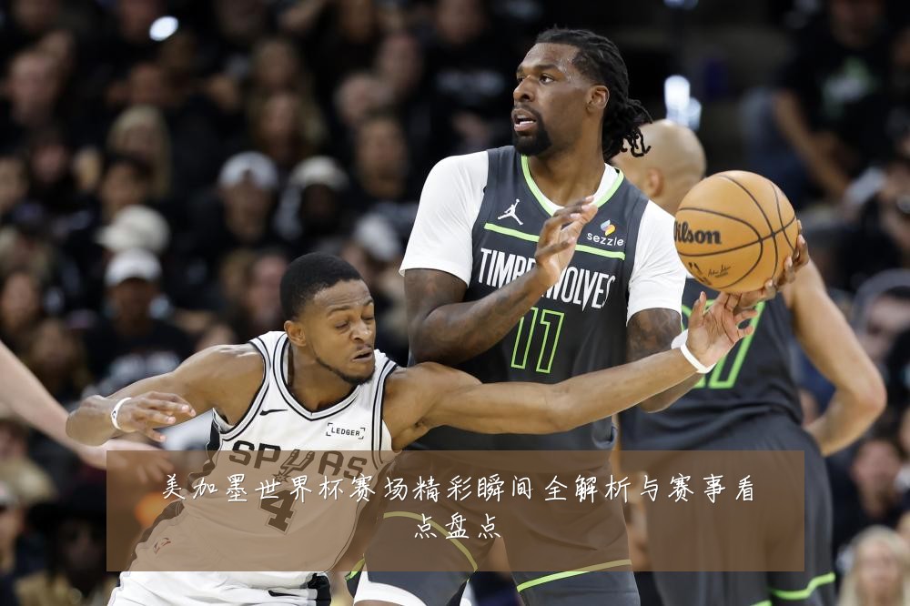 美加墨世界杯赛场精彩瞬间全解析与赛事看点盘点